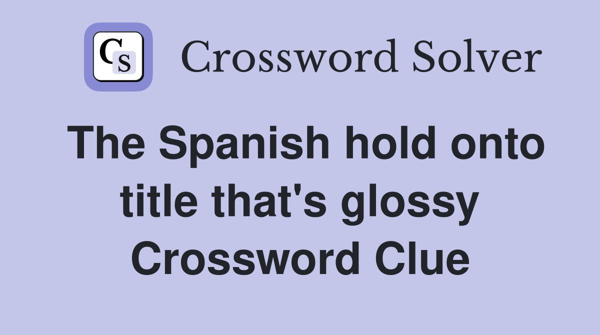 The Spanish hold onto title that's glossy Crossword Clue