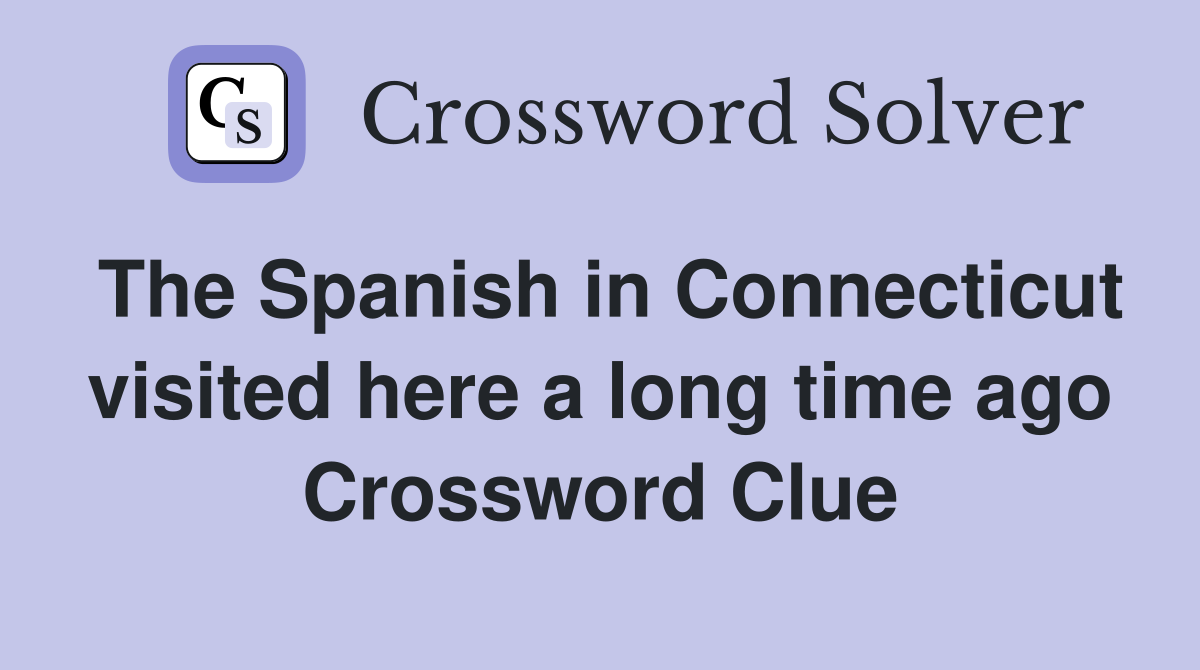 The Spanish in Connecticut visited here a long time ago Crossword Clue