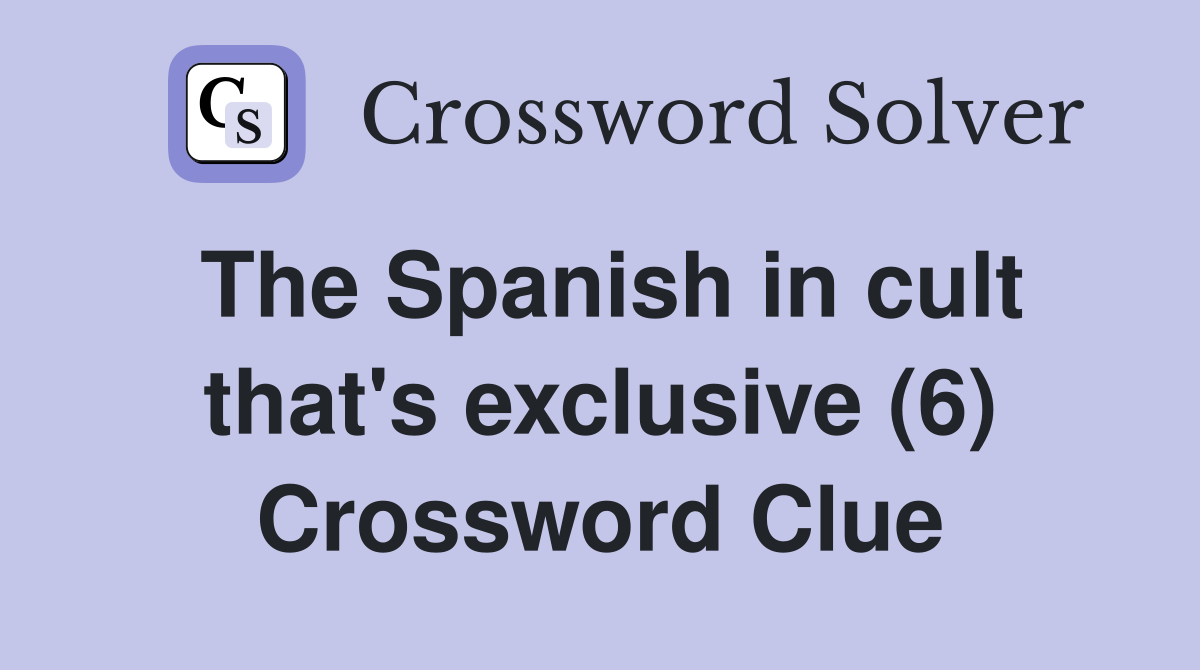 The Spanish in cult that's exclusive (6) Crossword Clue