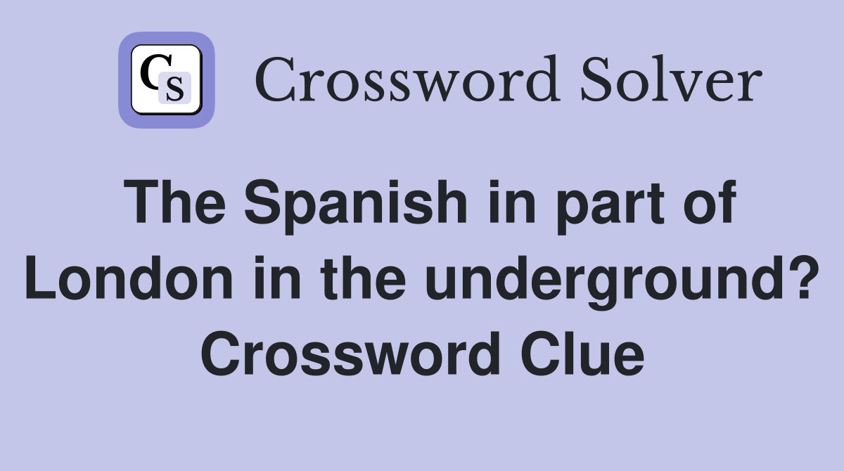 The Spanish in part of London in the underground? Crossword Clue