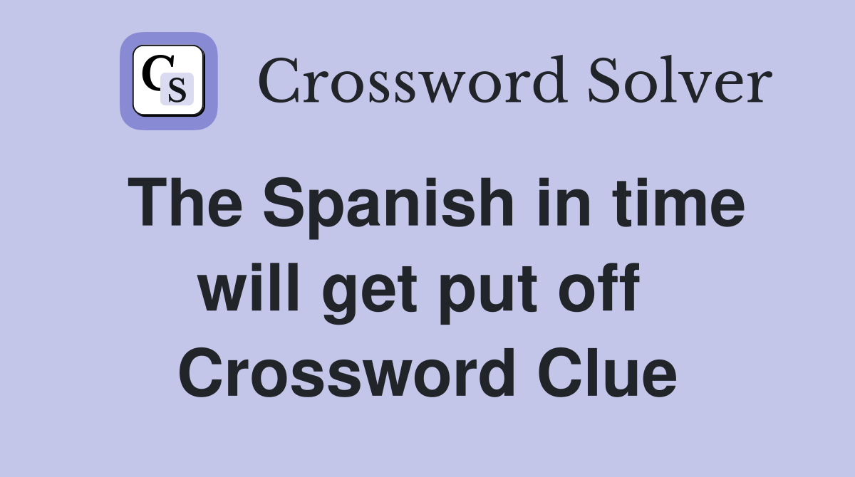 The Spanish in time will get put off  Crossword Clue