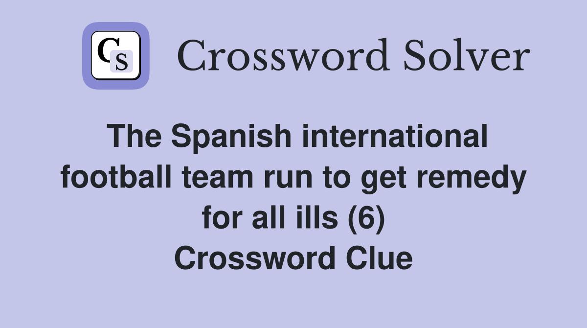 The Spanish international football team run to get remedy for all ills (6) Crossword Clue