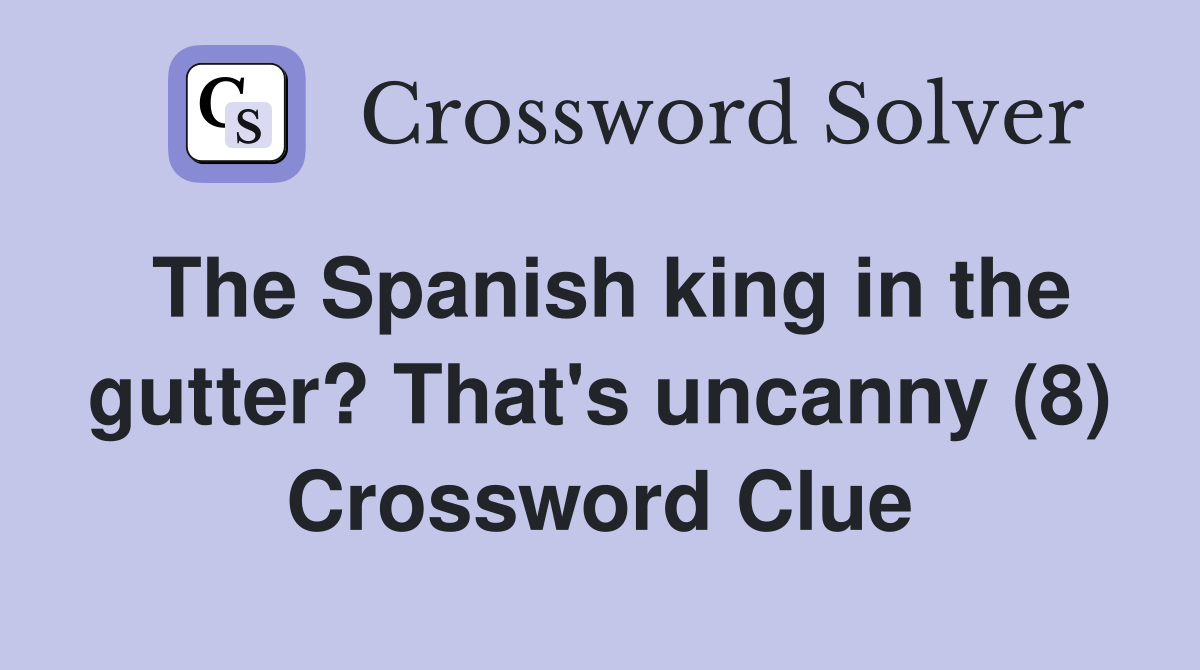The Spanish king in the gutter? That's uncanny (8) Crossword Clue