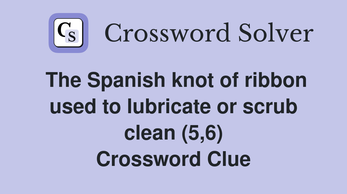 The Spanish knot of ribbon used to lubricate or scrub clean (5,6) Crossword Clue