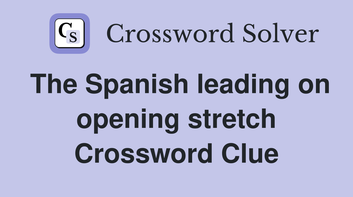 The Spanish leading on opening stretch Crossword Clue