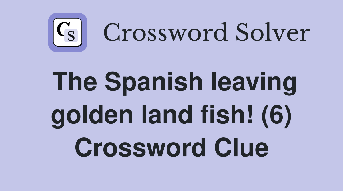 The Spanish leaving golden land fish! (6) Crossword Clue