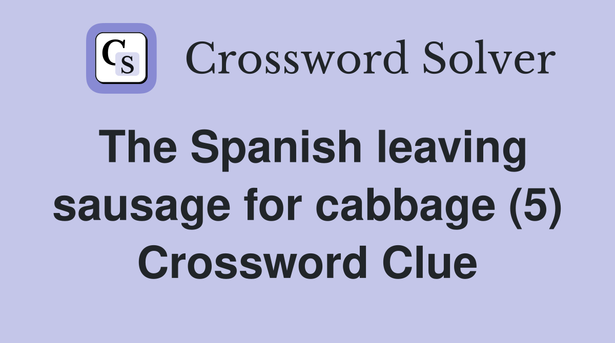 The Spanish leaving sausage for cabbage (5) Crossword Clue