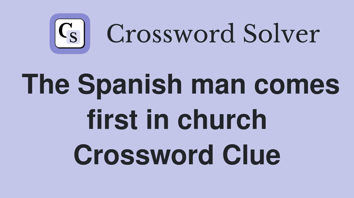 The Spanish man comes first in church Crossword Clue