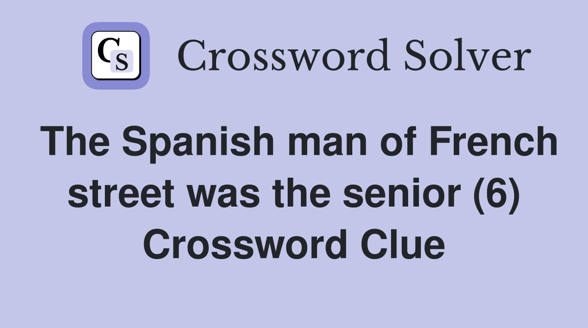 The Spanish man of French street was the senior (6) Crossword Clue