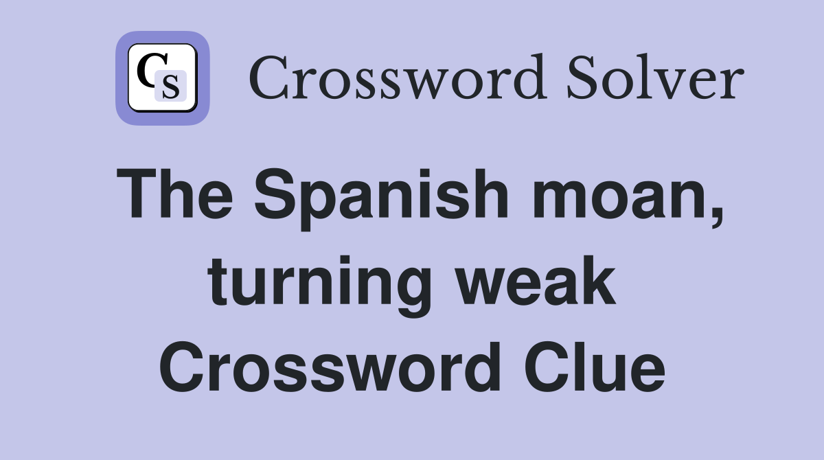 The Spanish moan, turning weak Crossword Clue