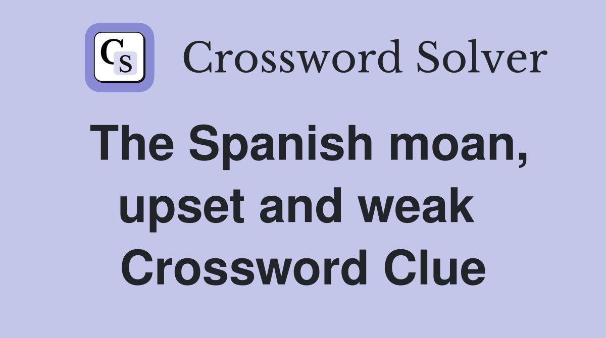 The Spanish moan, upset and weak  Crossword Clue