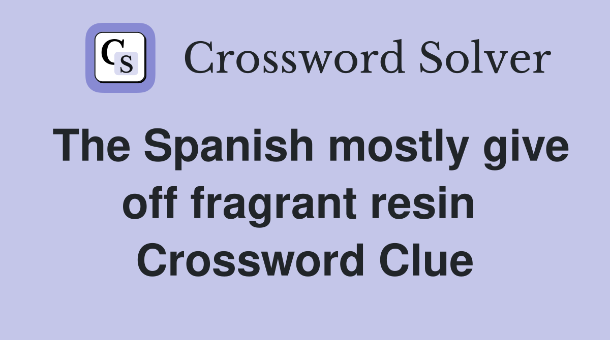 The Spanish mostly give off fragrant resin  Crossword Clue
