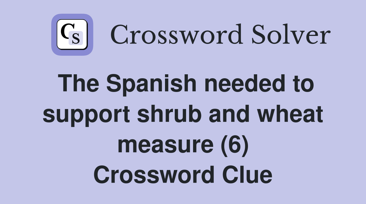 The Spanish needed to support shrub and wheat measure (6) Crossword Clue