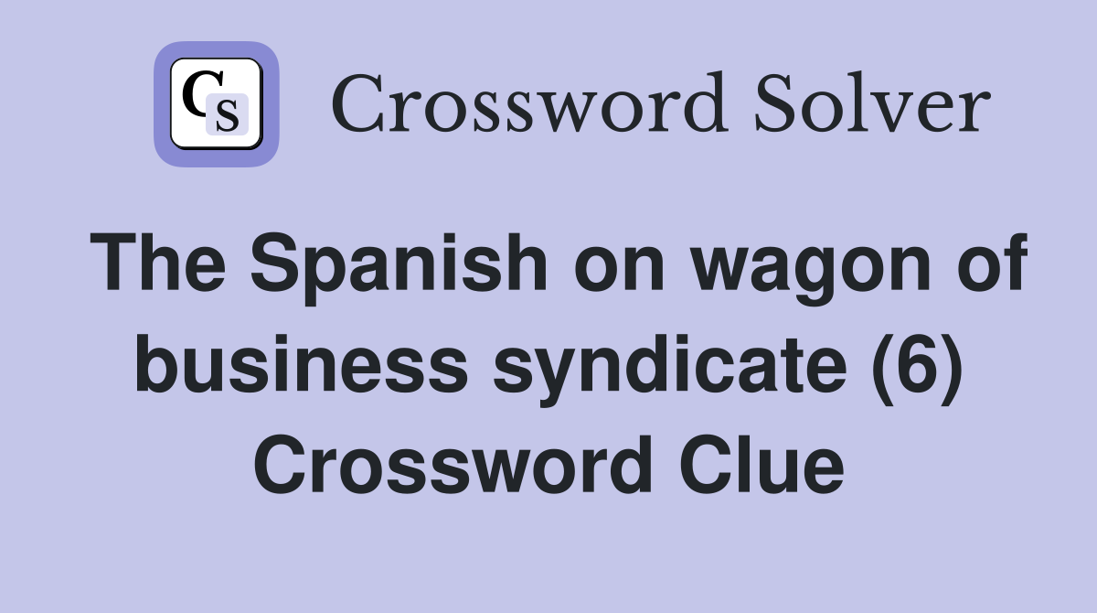 The Spanish on wagon of business syndicate (6) Crossword Clue