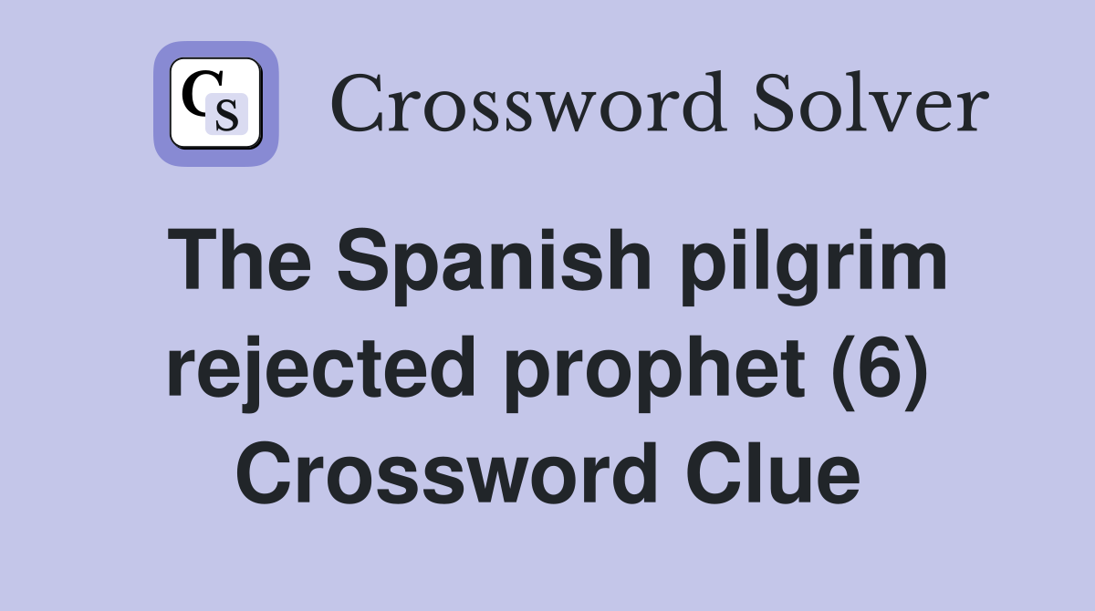 The Spanish pilgrim rejected prophet (6) Crossword Clue