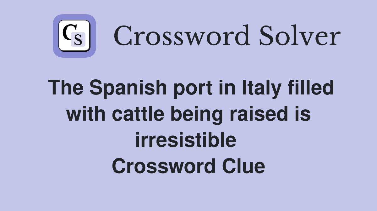 The Spanish port in Italy filled with cattle being raised is irresistible  Crossword Clue