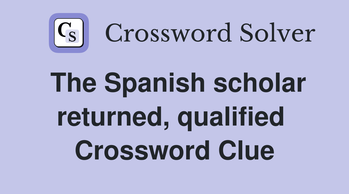 The Spanish scholar returned, qualified  Crossword Clue