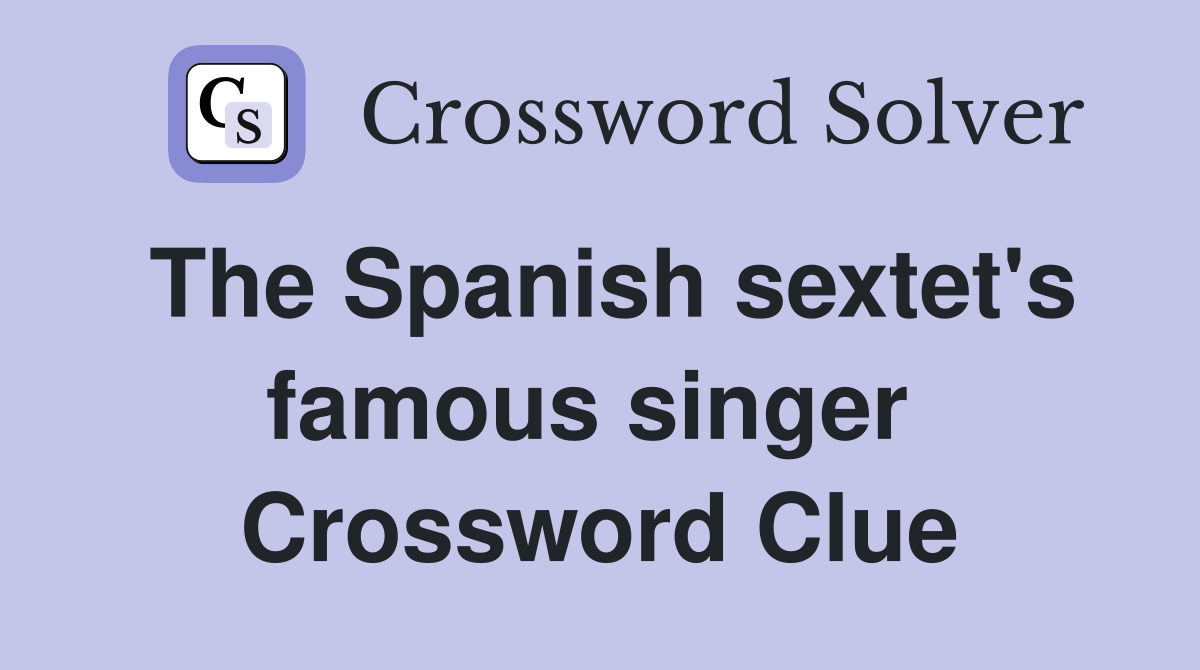 The Spanish sextet's famous singer  Crossword Clue