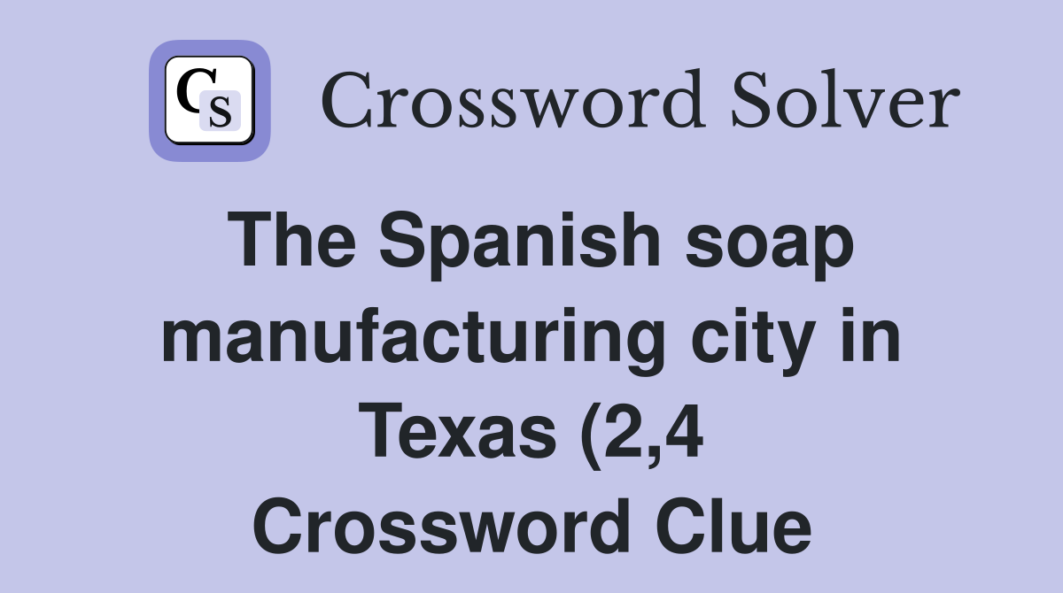 The Spanish soap manufacturing city in Texas (2 4) Crossword Clue The Spanish soap manufacturing city in Texas (2 4) Crossword Clue