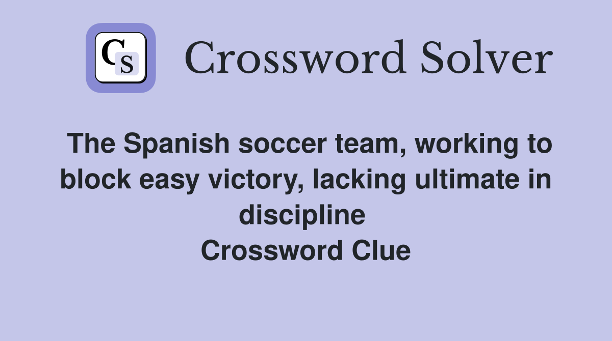 The Spanish soccer team, working to block easy victory, lacking ultimate in discipline  Crossword Clue