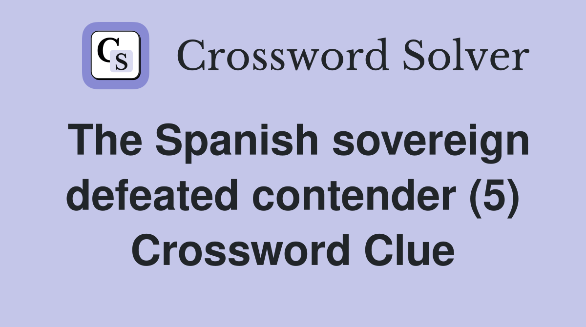 The Spanish sovereign defeated contender (5) Crossword Clue