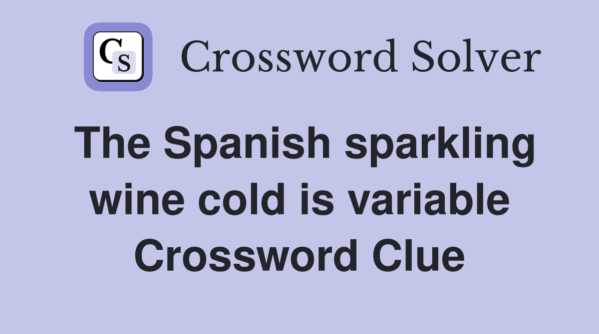 The Spanish sparkling wine cold is variable Crossword Clue
