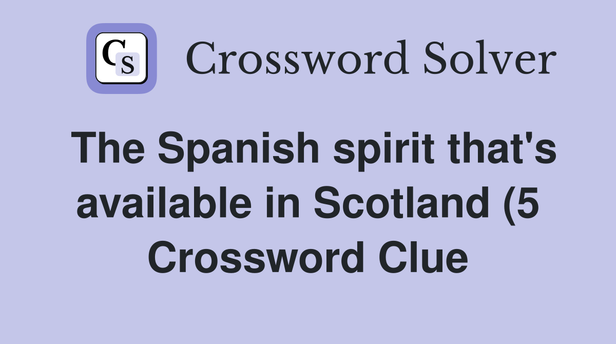 The Spanish spirit that #39 s available in Scotland (5) Crossword Clue The Spanish spirit that #39 s available in Scotland (5) Crossword Clue