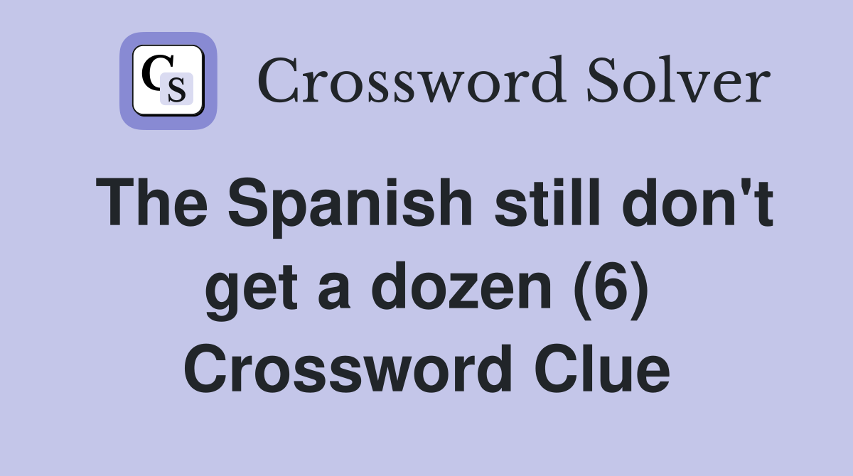 The Spanish still don't get a dozen (6) Crossword Clue