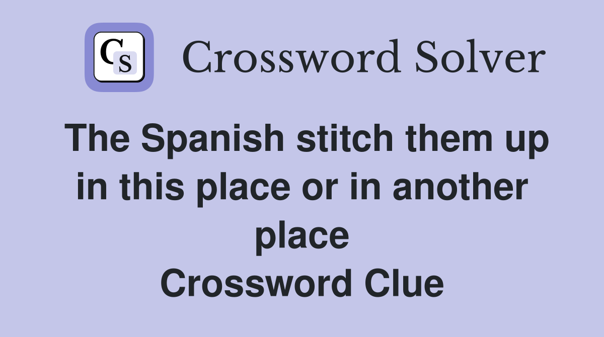 The Spanish stitch them up in this place or in another place Crossword Clue