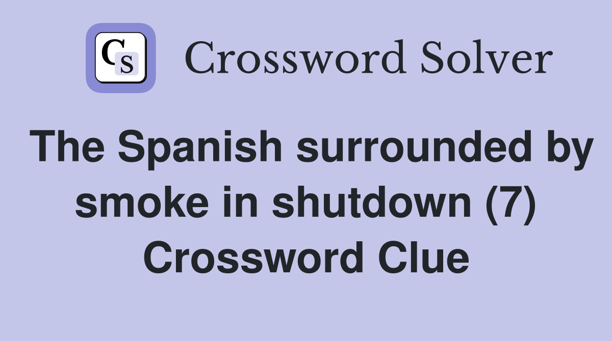 The Spanish surrounded by smoke in shutdown (7) Crossword Clue