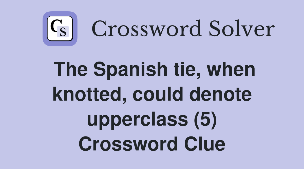 The Spanish tie, when knotted, could denote upperclass (5) Crossword Clue