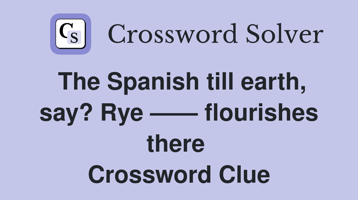 The Spanish till earth, say? Rye —— flourishes there  Crossword Clue