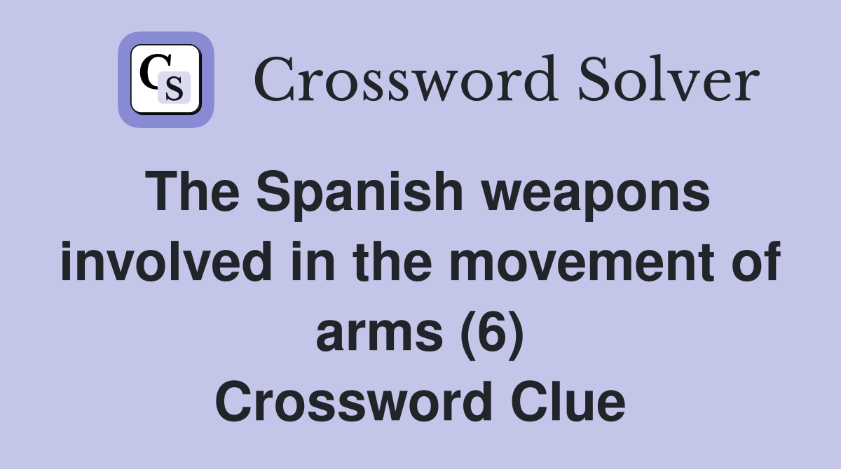 The Spanish weapons involved in the movement of arms (6) Crossword Clue
