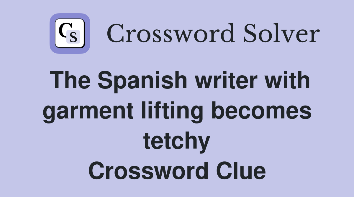 The Spanish writer with garment lifting becomes tetchy Crossword Clue