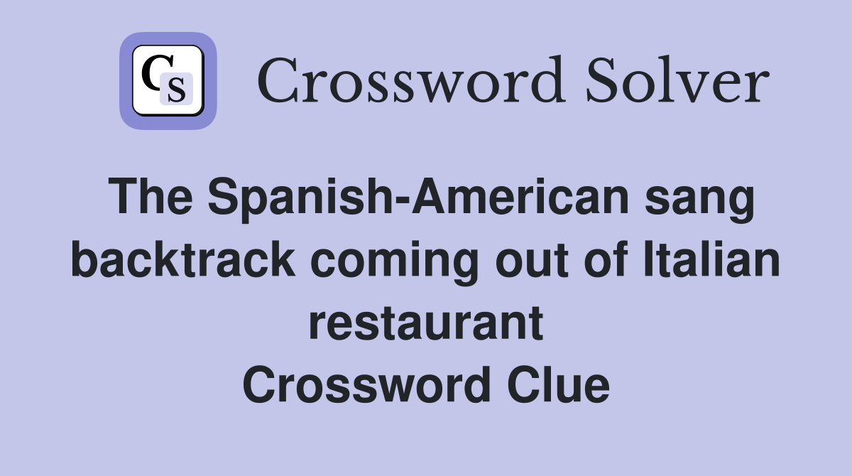 The Spanish-American sang backtrack coming out of Italian restaurant Crossword Clue