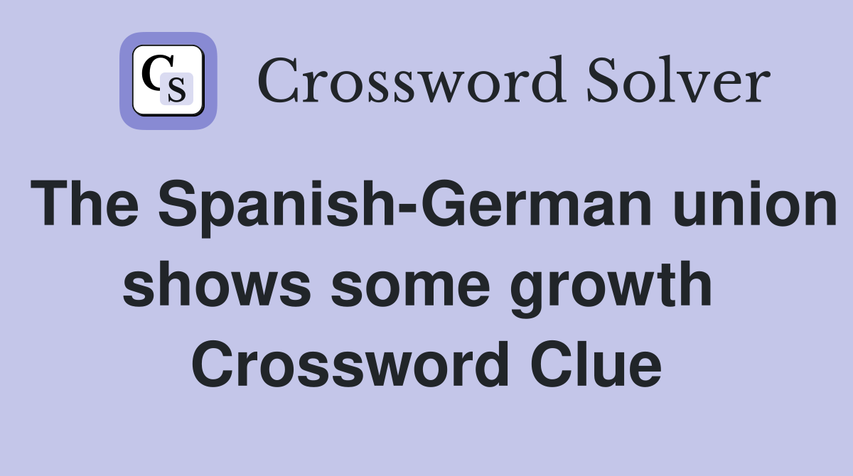 The Spanish-German union shows some growth  Crossword Clue