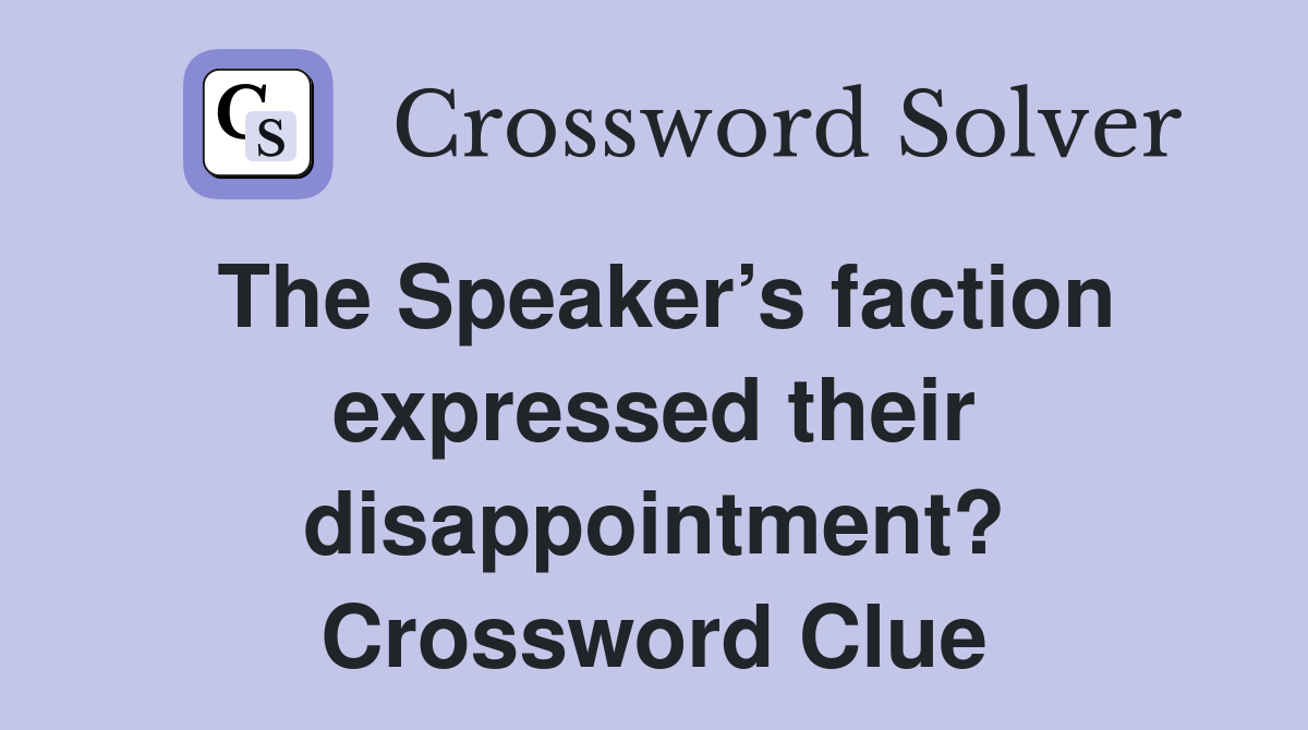 The Speaker’s faction expressed their disappointment? Crossword Clue