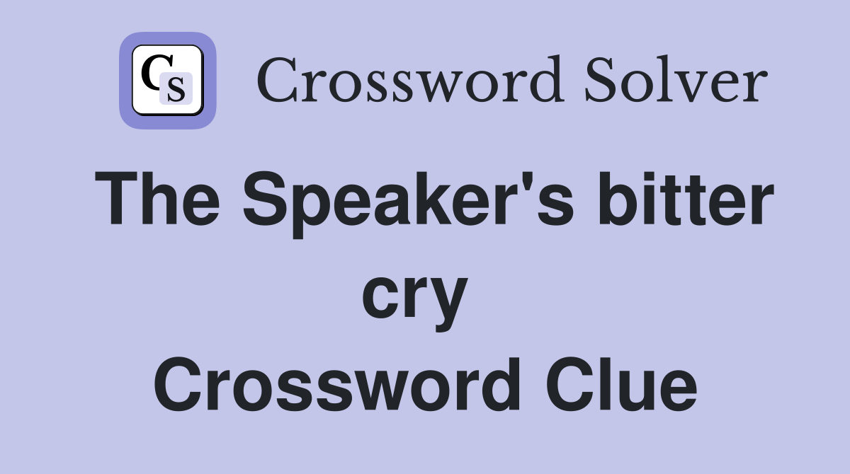 The Speaker's bitter cry  Crossword Clue