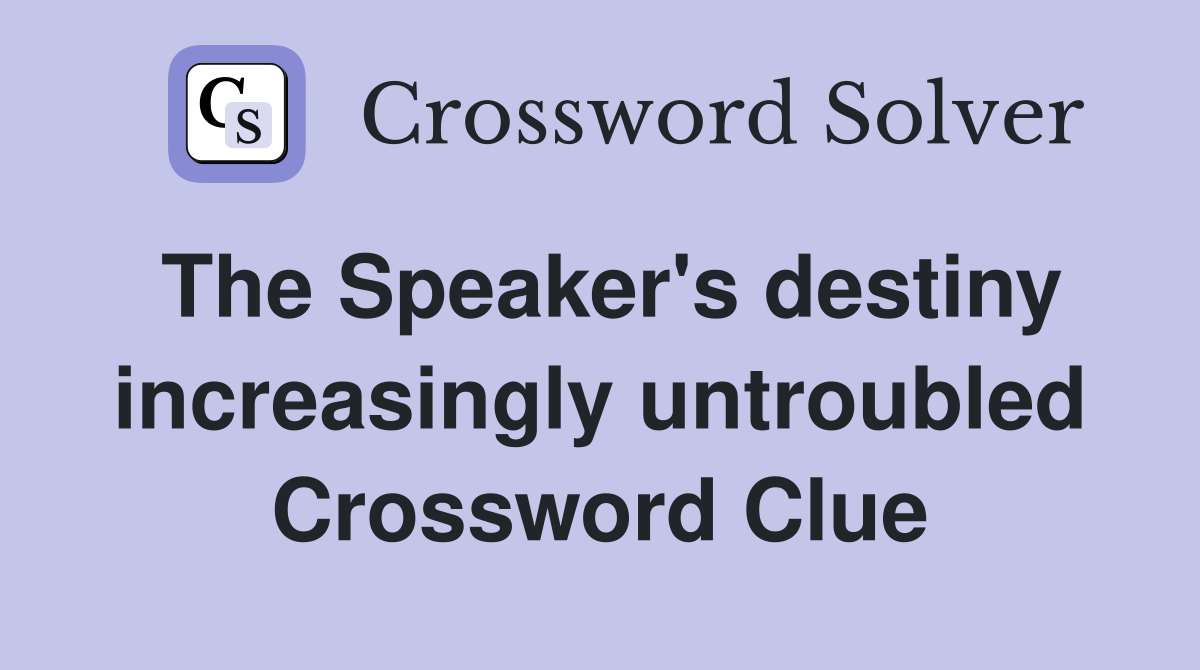 The Speaker's destiny increasingly untroubled Crossword Clue
