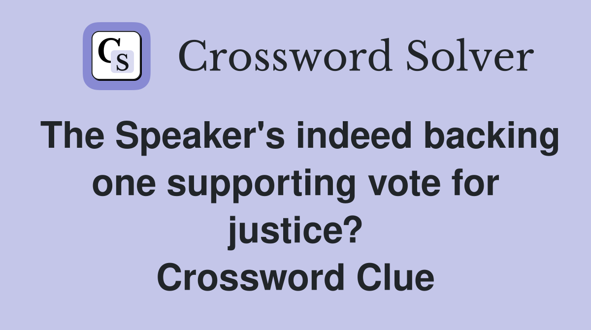 The Speaker's indeed backing one supporting vote for justice? Crossword Clue