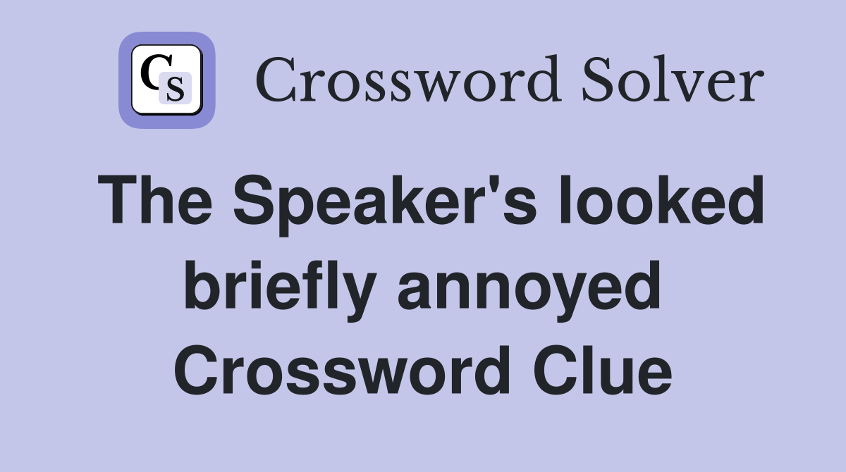 The Speaker's looked briefly annoyed Crossword Clue