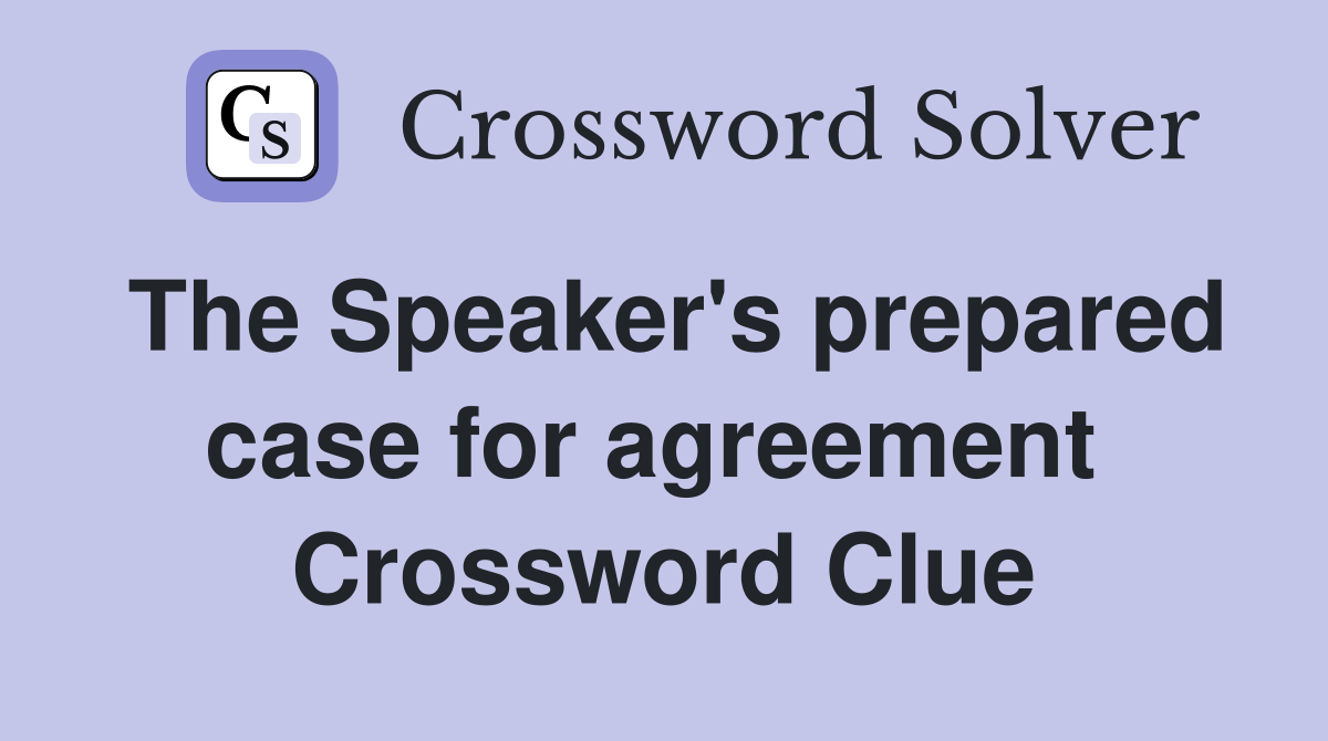 The Speaker's prepared case for agreement  Crossword Clue
