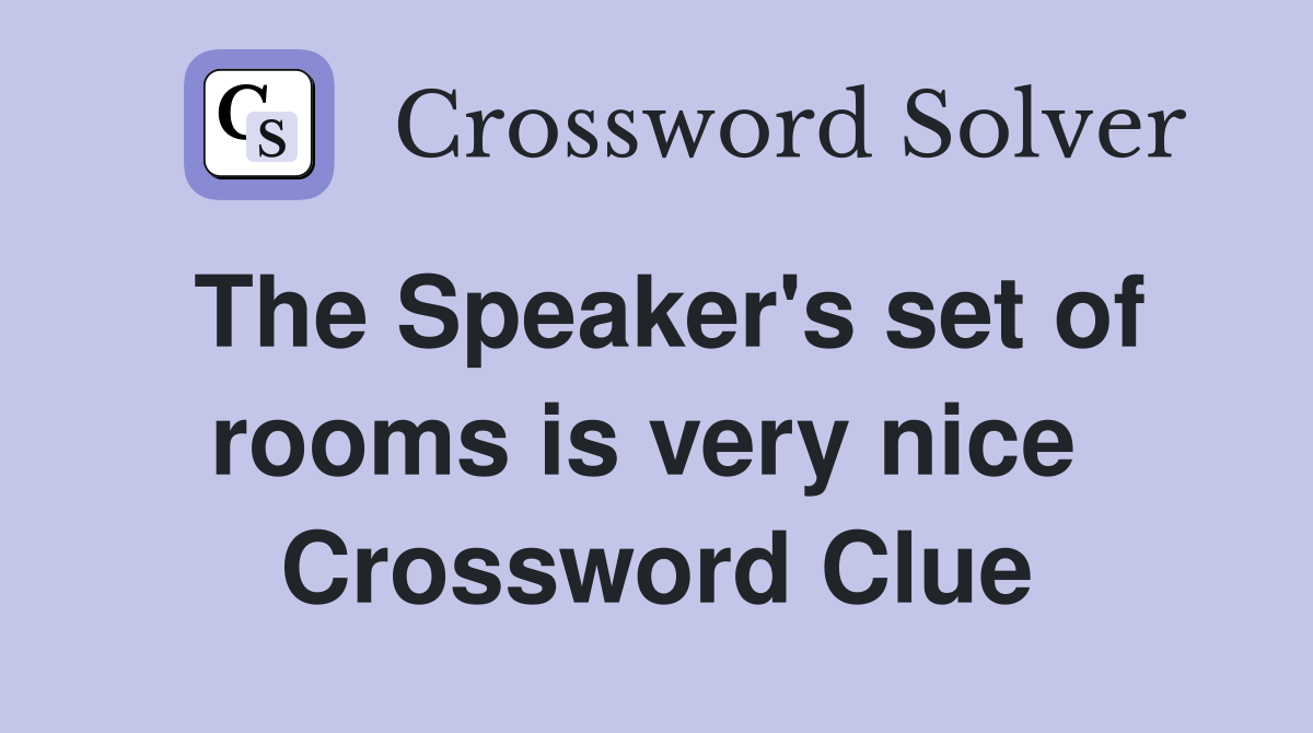 The Speaker's set of rooms is very nice  Crossword Clue
