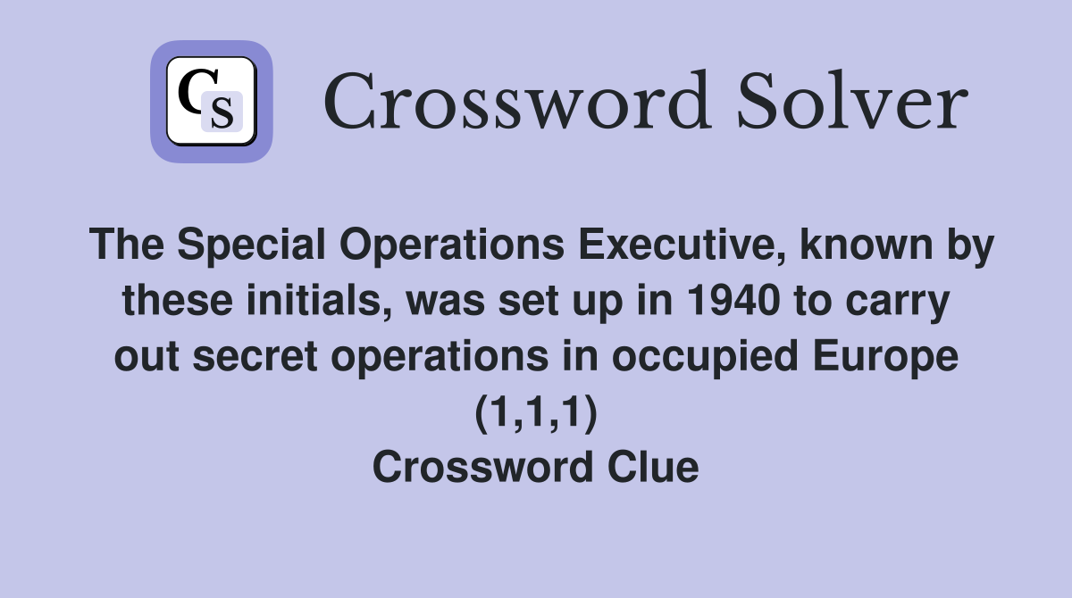 The Special Operations Executive, known by these initials, was set up in 1940 to carry out secret operations in occupied Europe (1,1,1) Crossword Clue
