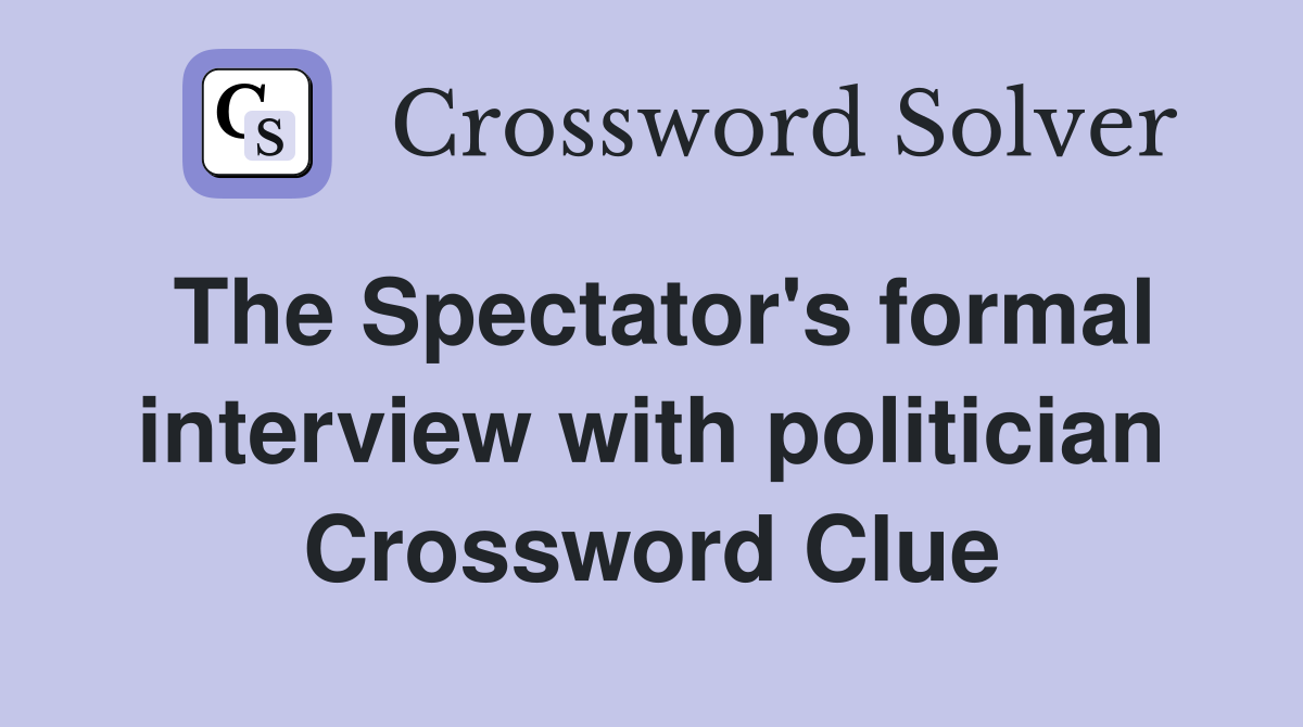 The Spectator's formal interview with politician Crossword Clue