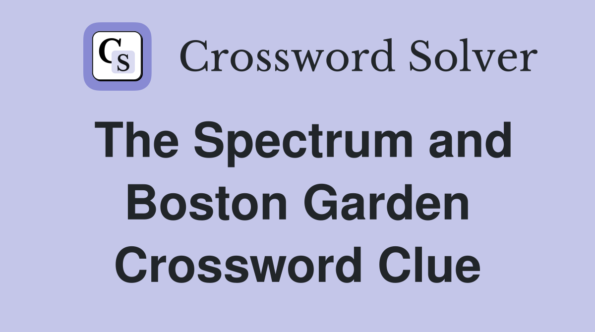 The Spectrum and Boston Garden Crossword Clue