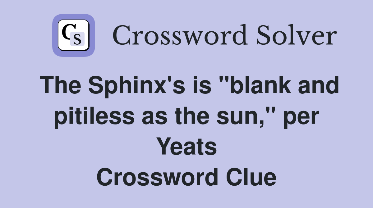The Sphinx's is "blank and pitiless as the sun," per Yeats Crossword Clue