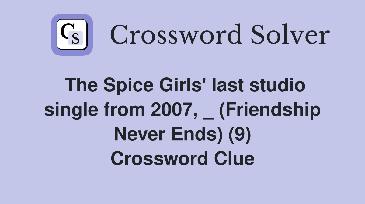 The Spice Girls' last studio single from 2007, _ (Friendship Never Ends) (9) Crossword Clue