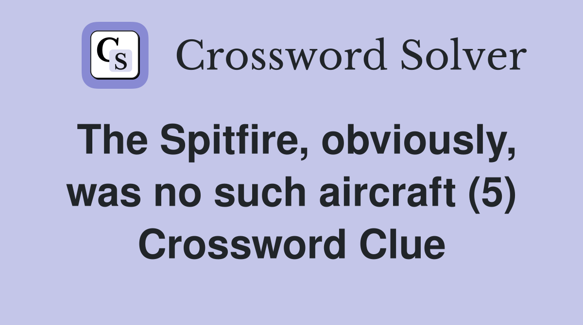 The Spitfire, obviously, was no such aircraft (5) Crossword Clue