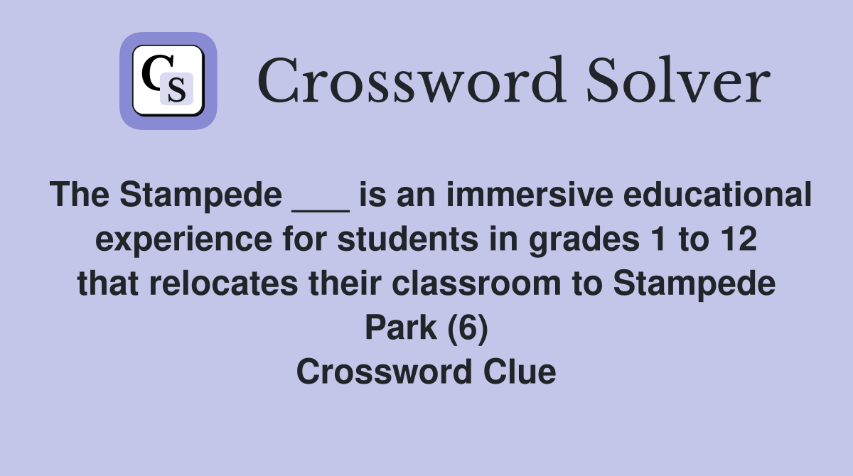 The Stampede ___ is an immersive educational experience for students in grades 1 to 12 that relocates their classroom to Stampede Park (6) Crossword Clue